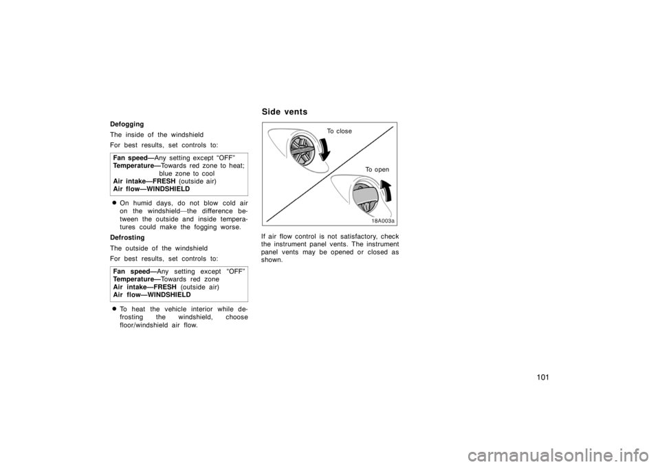 TOYOTA xA 2004  Owners Manual (in English) 101
Defogging
The inside of the windshield
For best results, set controls to:
Fan speed—Any setting except “OFF”
Temperature—Towards red zone to heat;
blue zone to cool
Air intake—FRESH (out