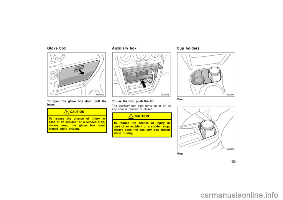 TOYOTA xA 2004  Owners Manual (in English) 105
Glove box
To open the glove box door, pull the
lever.
CAUTION
To reduce the chance of injury in
case of an accident or a sudden stop,
always keep the glove box door
closed while driving.
Auxiliary