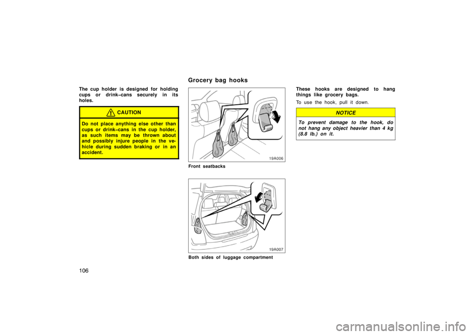 TOYOTA xA 2004  Owners Manual (in English) 106
The cup holder is designed  for holding
cups or drink�cans securely in its
holes.
CAUTION
Do not place anything else other than
cups or drink�cans in the cup holder,
as such items may be thrown ab