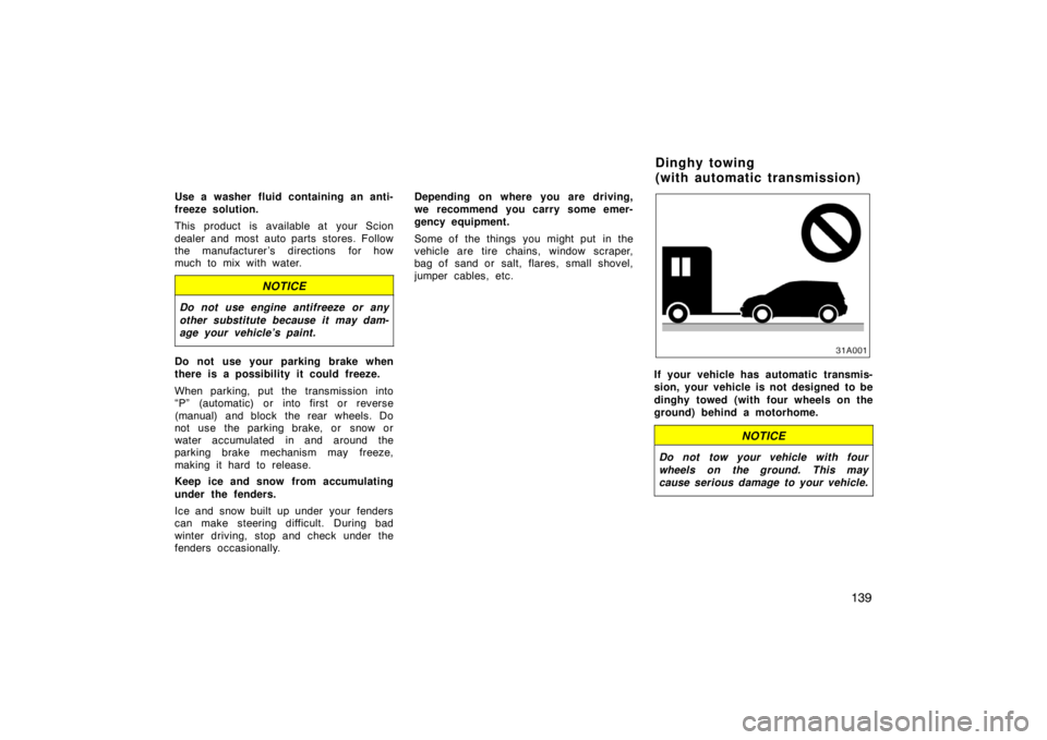 TOYOTA xA 2004  Owners Manual (in English) 139
Use a washer fluid containing an anti-
freeze solution.
This product is available at your Scion
dealer and most auto parts stores. Follow
the manufacturer ’s directions for how
much to mix with 