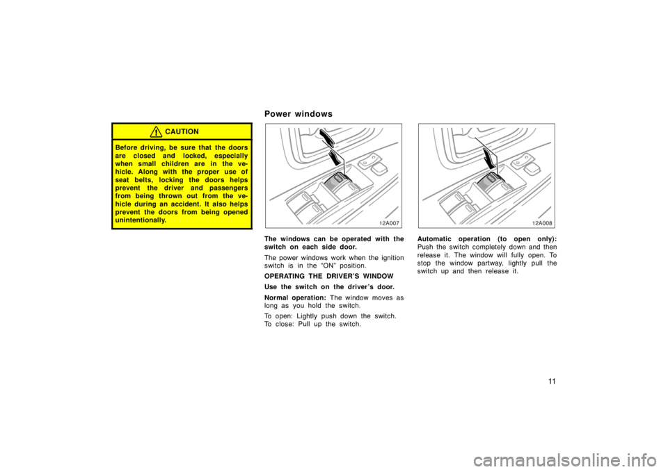 TOYOTA xA 2004  Owners Manual (in English) 11
CAUTION
Before driving, be sure that  the doors
are closed and locked, especially
when small children are in the ve-
hicle. Along with the proper  use of
seat belts, locking the doors helps
prevent