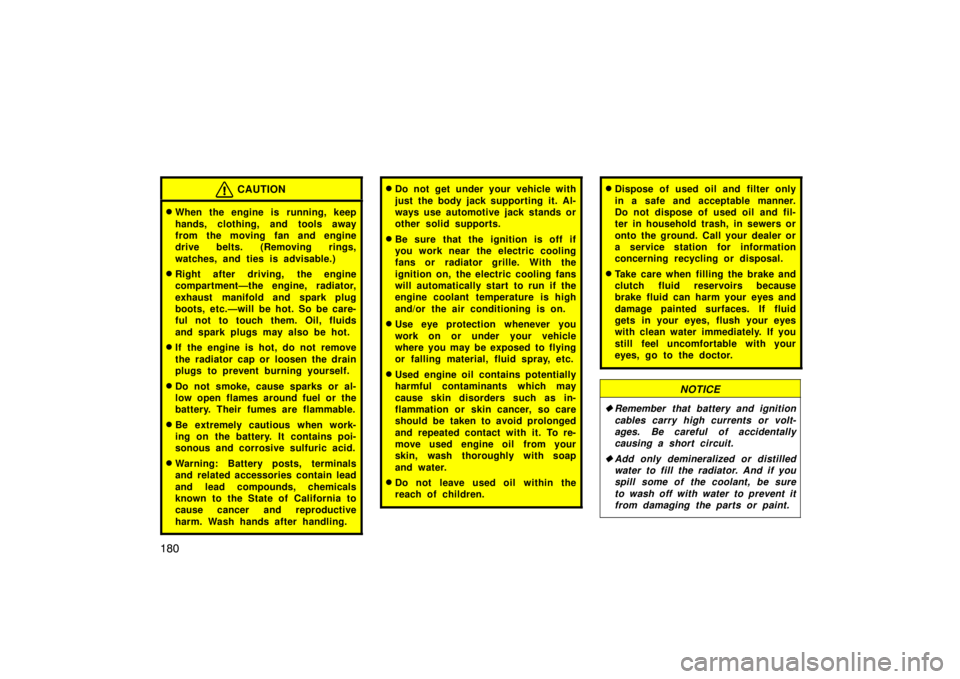 TOYOTA xA 2004  Owners Manual (in English) 180
CAUTION
When the engine is running, keep
hands, clothing, and tools away
from the moving fan and engine
drive belts. (Removing rings,
watches, and ties is advisable.)
Right after driving,  the e