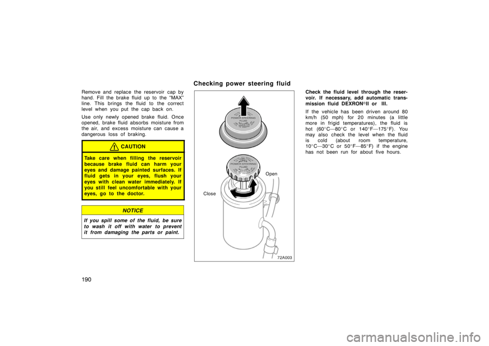 TOYOTA xA 2004  Owners Manual (in English) 190
Remove and replace the reservoir  cap by
hand. Fill the brake fluid up to the “MAX”
line. This brings the fluid to the correct
level when you put the cap back on.
Use only newly opened brake f