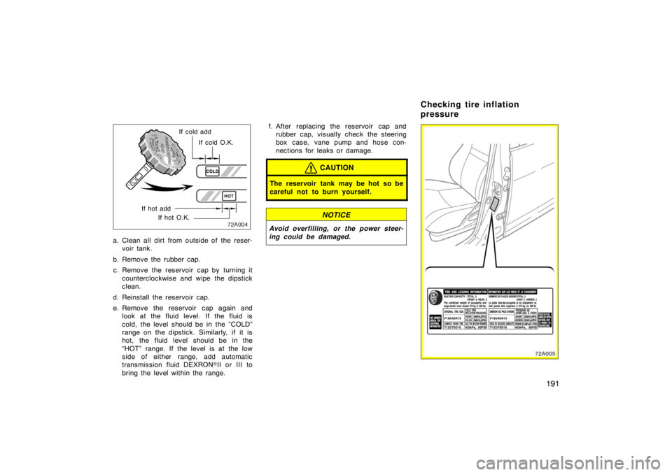 TOYOTA xA 2004  Owners Manual (in English) 191
If cold O.K. If cold add
If hot O.K. If hot add
a. Clean all dirt from outside of the reser-
voir tank.
b. Remove the rubber cap.
c. Remove the reservoir cap by turning it
counterclockwise and wip