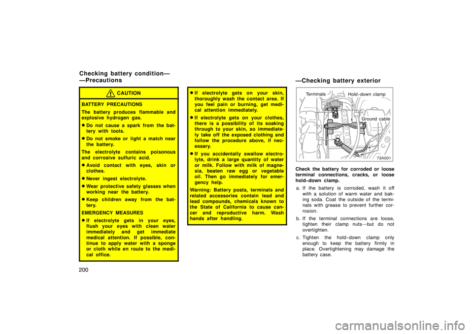 TOYOTA xA 2004  Owners Manual (in English) 200
CAUTION
BATTERY PRECAUTIONS
The battery produces flammable and
explosive hydrogen gas.
Do not cause a spark from the bat-
tery with tools.
Do not smoke or light a match near
the battery.
The ele