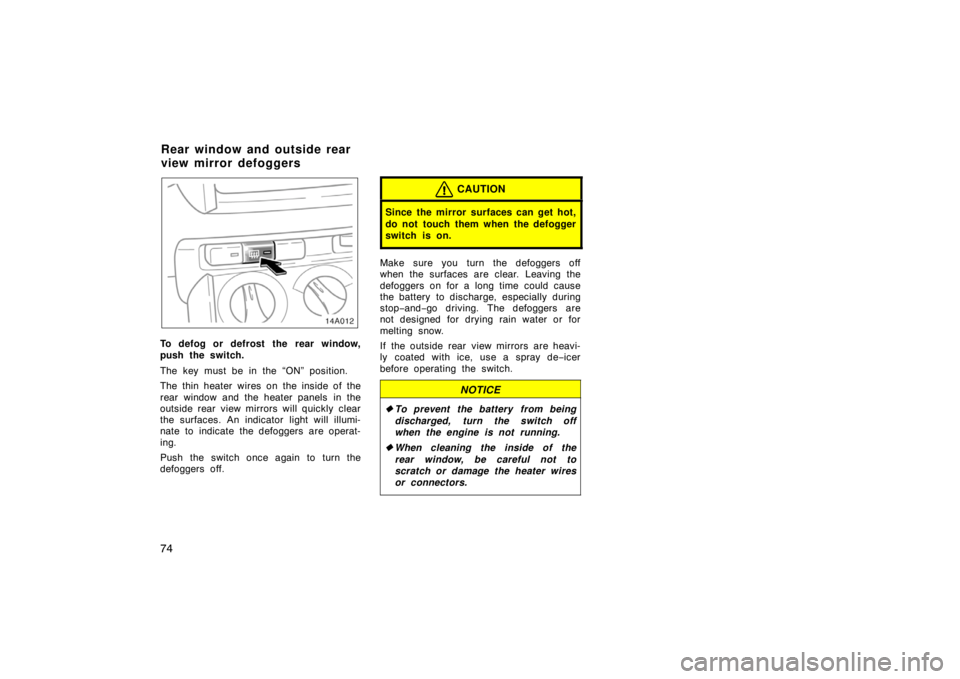 TOYOTA xA 2004   (in English) Manual PDF 74
To defog or defrost the rear window,
push the switch.
The key must be in the “ON” position.
The thin heater wires on the inside of the
rear window and the heater panels  in the
outside rear vie