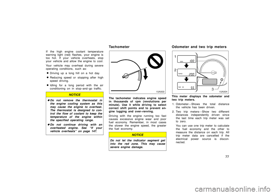TOYOTA xA 2004  Owners Manual (in English) 77
If the high engine coolant temperature
warning light (red) flashes, your engine is
too hot. If your vehicle overheats, stop
your vehicle and allow the engine to cool.
Your vehicle may overheat duri