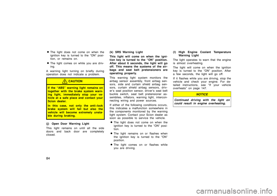 TOYOTA xA 2004  Owners Manual (in English) 84
The light does not come on when the
ignition key is turned to the “ON” posi-
tion, or remains on.
The light comes on while you are driv-
ing.
A warning light turning on briefly during
operati