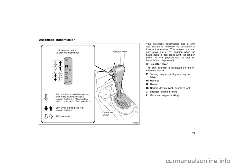 TOYOTA xA 2004  Owners Manual (in English) 89
Automatic transmission
Your automatic transmission has a shift
lock system to minimize the possibility of
incorrect operation. This means you can
only move out of  “P” position when the
brake p