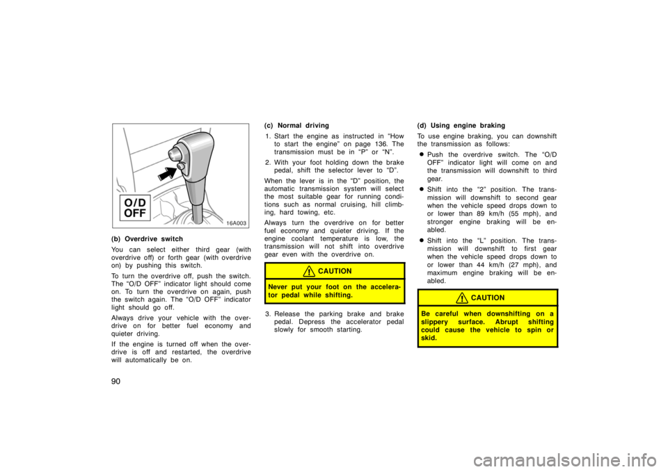 TOYOTA xA 2004  Owners Manual (in English) 90
(b) Overdrive switch
You can select either third gear (with
overdrive off) or forth gear (with overdrive
on) by pushing this switch.
To turn the overdrive off, push the switch.
The “O/D OFF” in