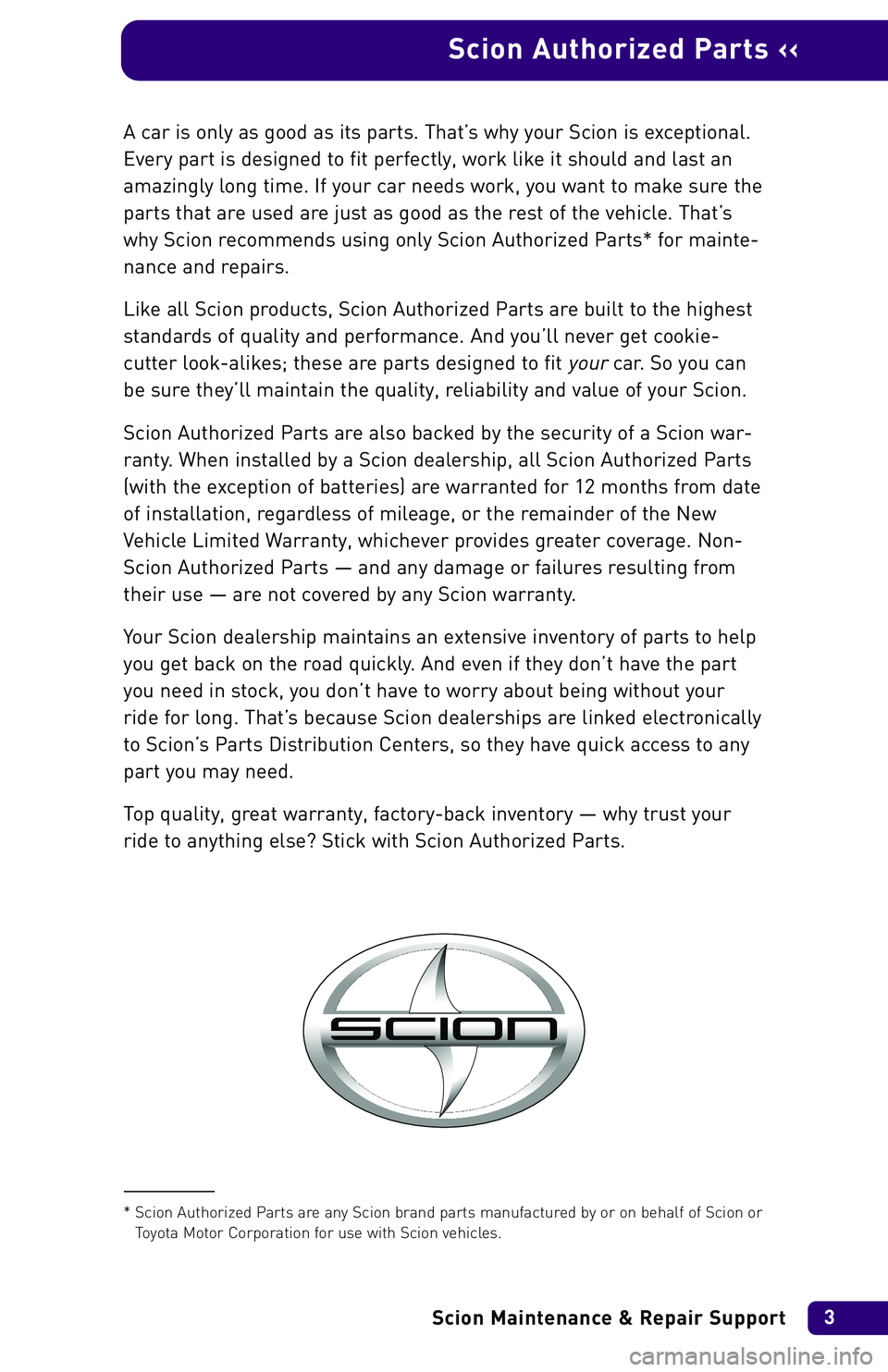 TOYOTA xA 2004 Warranties & Maintenance Guides (in English) A car is only as good as its parts. That’s why your Scion is exceptional.
Every part is designed to fit perfectly, work like it should and last an
amazingly long time. If your car needs work, you wa TOYOTA xA 2004 Warranties & Maintenance Guides (in English) A car is only as good as its parts. That’s why your Scion is exceptional.
Every part is designed to fit perfectly, work like it should and last an
amazingly long time. If your car needs work, you wa