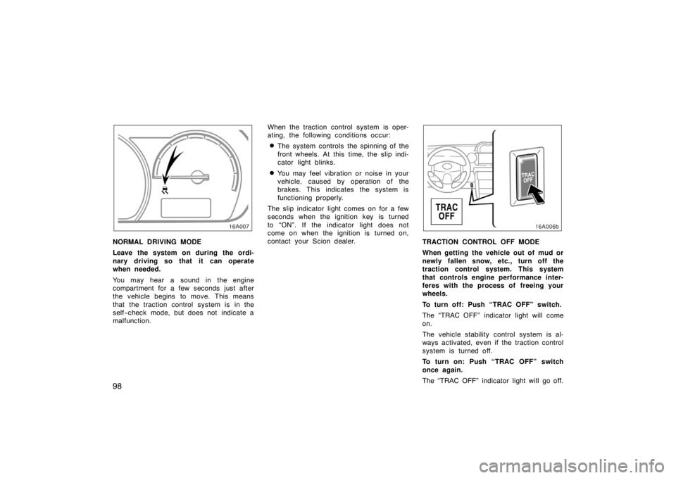 TOYOTA xA 2005  Owners Manual (in English) 98
NORMAL DRIVING MODE
Leave the system on during the ordi-
nary driving so that it can operate
when needed.
You may hear a sound in the engine
compartment for a few seconds just after
the vehicle beg