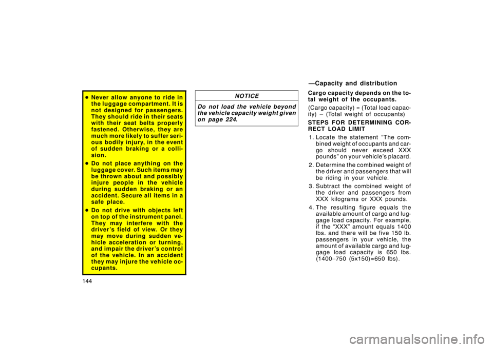 TOYOTA xA 2005  Owners Manual (in English) 144
Never allow anyone to ride in
the luggage compartment. It is
not designed for passengers.
They should ride in their seats
with their seat belts properly
fastened. Otherwise, they are
much more li