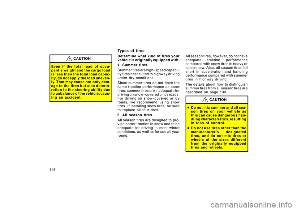 TOYOTA xA 2005  Owners Manual (in English) 146
CAUTION
Even if the total load of occu-
pant’s weight and the cargo load
is less than the total load capac-
ity, do not apply the load uneven-
ly. That may cause not only dam-
age to the tires b