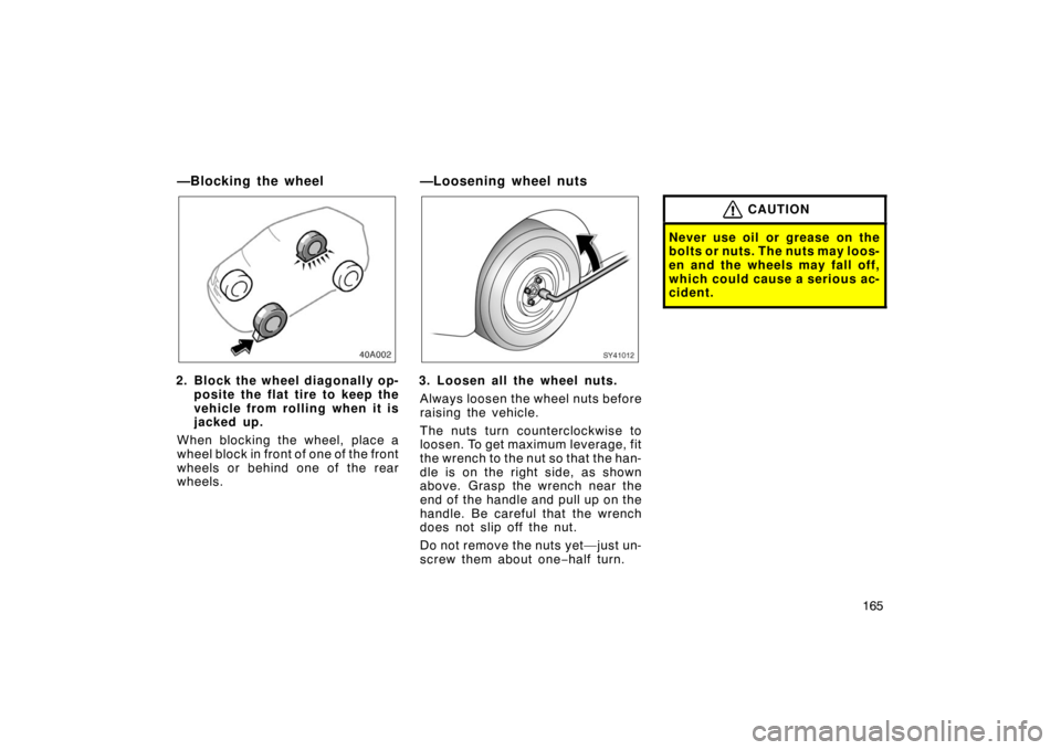 TOYOTA xA 2005  Owners Manual (in English) 165
—Blocking the wheel
2. Block the wheel diagonally op-posite the flat tire to keep the
vehicle from rolling when it is
jacked up.
When blocking the wheel, place a
wheel block in front of one of t