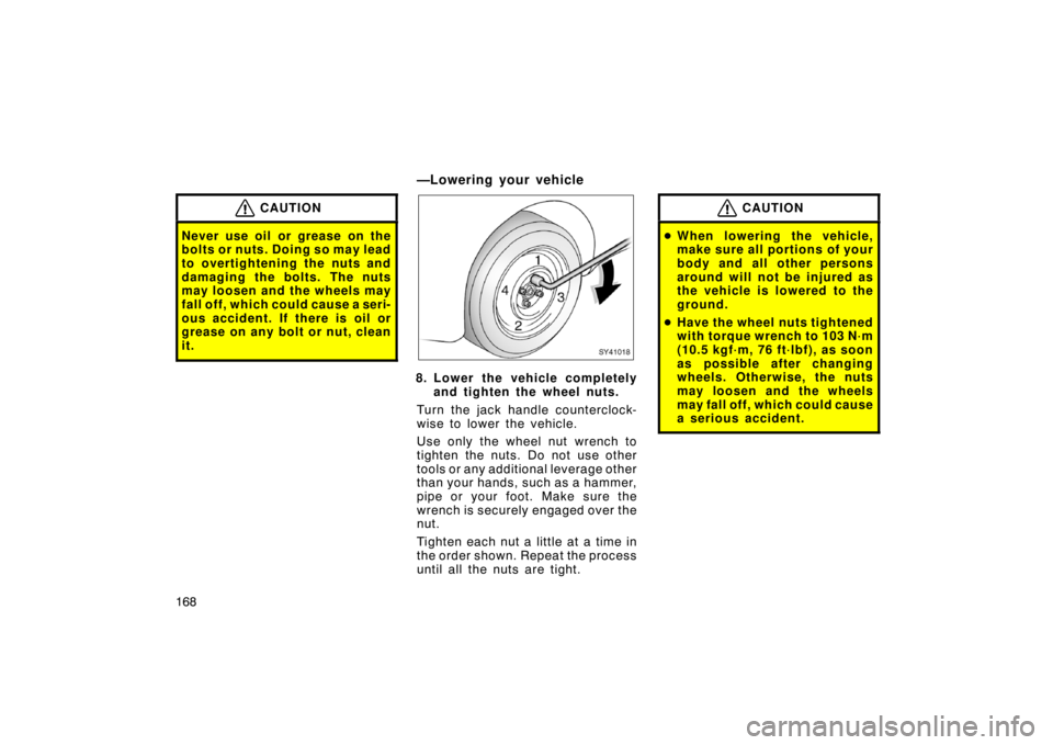 TOYOTA xA 2005  Owners Manual (in English) 168
CAUTION
Never use oil or grease on the
bolts or nuts. Doing so may lead
to overtightening the nuts and
damaging the bolts. The nuts
may loosen and the wheels may
fall off, which could cause a seri