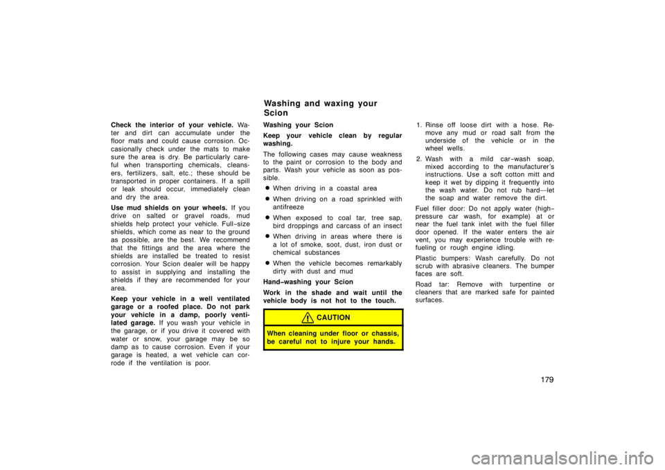 TOYOTA xA 2005  Owners Manual (in English) 179
Check the interior of your vehicle. Wa-
ter and dirt  can accumulate under the
floor mats and could cause corrosion. Oc-
casionally check under  the mats  to make
sure the area is dry. Be particul