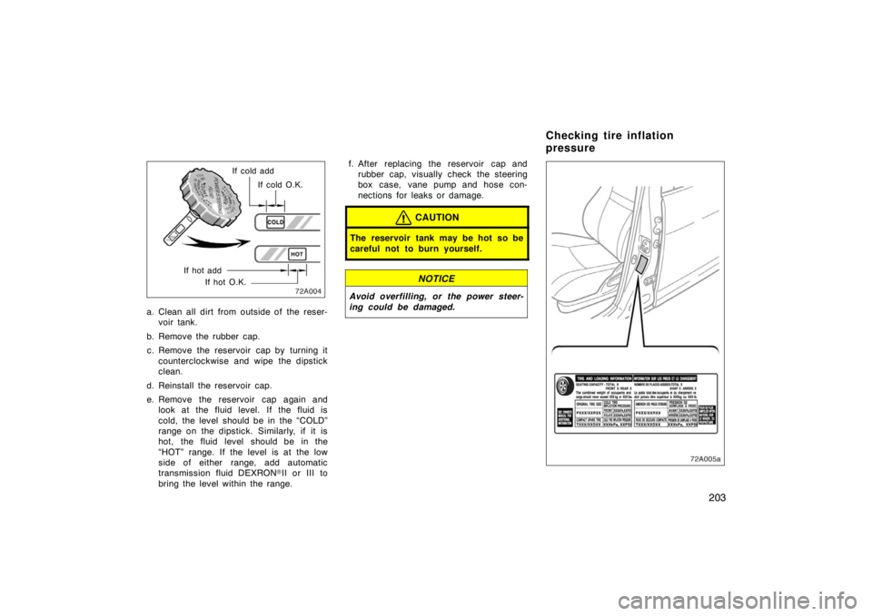 TOYOTA xA 2005  Owners Manual (in English) 203
If cold O.K.
If cold add
If hot O.K.
If hot add
a. Clean all dirt from outside of the reser-
voir tank.
b. Remove the rubber cap. c. Remove the reservoir cap by turning it counterclockwise and wip