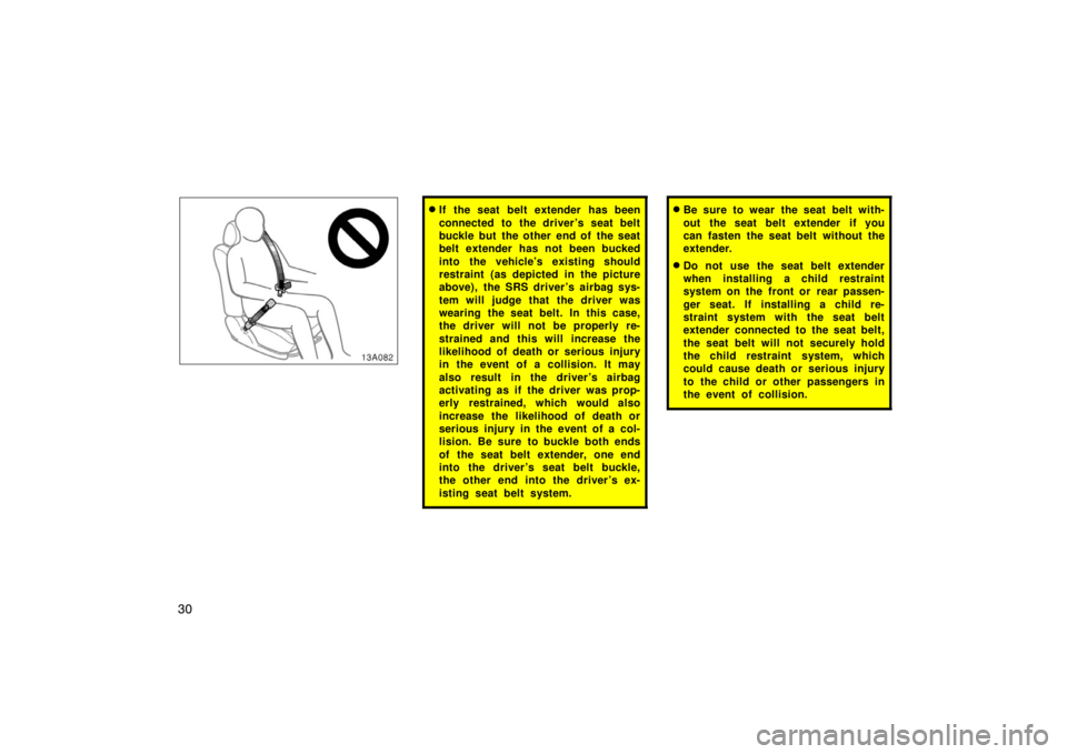 TOYOTA xA 2005   (in English) Owners Guide 30
13A082
If the seat belt extender has been
connected to the driver ’s seat belt
buckle but the other end of the seat
belt extender has not been bucked
into the vehicle’s existing should
restrai