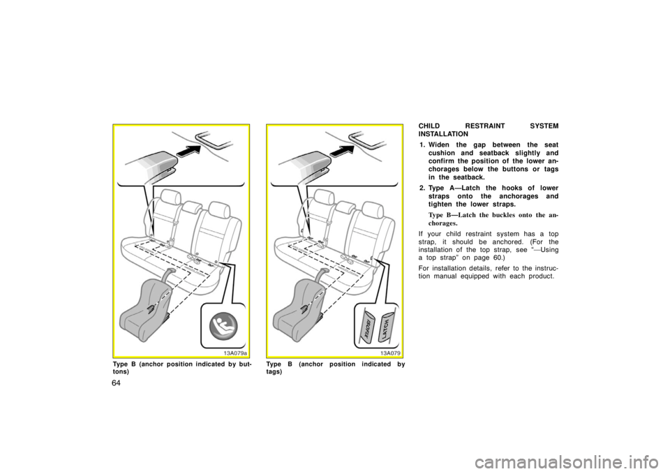 TOYOTA xA 2005   (in English) Manual PDF 64
13A079a
Type B (anchor position indicated by but-
tons)Type B (anchor position indicated by
tags)
CHILD RESTRAINT SYSTEM
INSTALLATION1. Widen the gap between the seat cushion and seatback slightly 