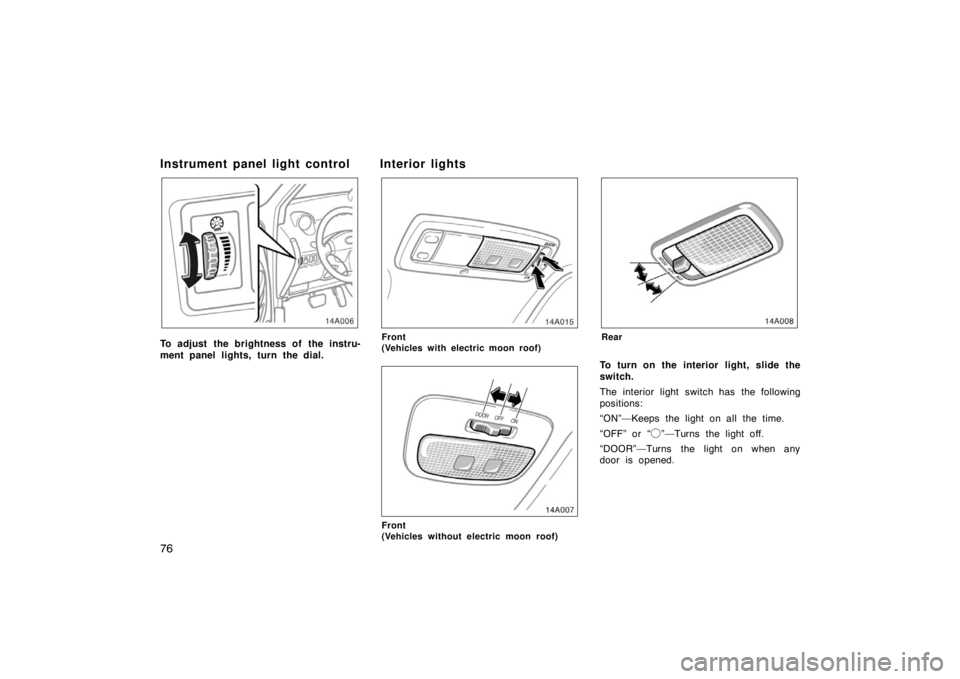 TOYOTA xA 2005 (in English) Manual Online 76
Instrument panel light control
To adjust the brightness of the instru-
ment panel lights, turn the dial.
Interior lights
14a015
Front
(Vehicles with electric moon roof)
Front
(Vehicles without el TOYOTA xA 2005 (in English) Manual Online 76
Instrument panel light control
To adjust the brightness of the instru-
ment panel lights, turn the dial.
Interior lights
14a015
Front
(Vehicles with electric moon roof)
Front
(Vehicles without el