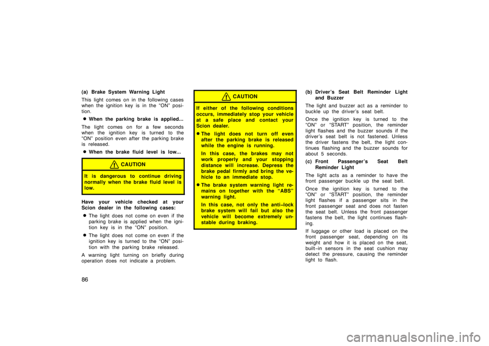 TOYOTA xA 2005  Owners Manual (in English) 86
(a) Brake System Warning Light
This light comes on in the following cases
when the ignition key is in the “ON” posi-
tion.
When the parking brake is applied...
The light comes on for a few sec