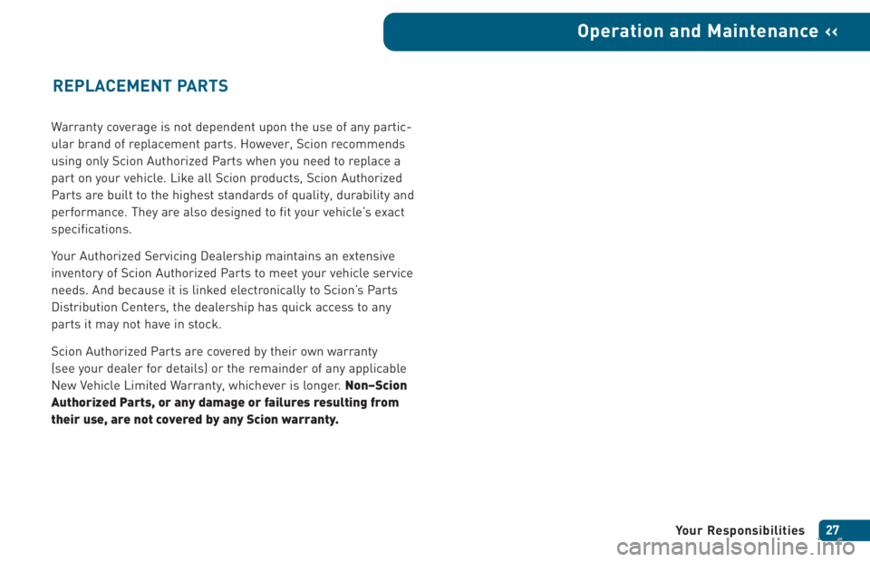 TOYOTA xA 2005 Warranties & Maintenance Guides (in English) Warranty coverage is not dependent upon the use of any partic-
ular brand of replacement parts. However, Scion recommends
using only Scion Authorized Parts when you need to replace a
part on your vehi TOYOTA xA 2005 Warranties & Maintenance Guides (in English) Warranty coverage is not dependent upon the use of any partic-
ular brand of replacement parts. However, Scion recommends
using only Scion Authorized Parts when you need to replace a
part on your vehi
