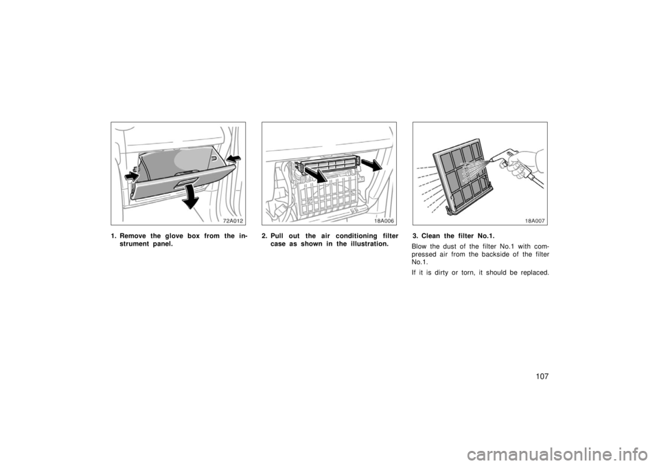 TOYOTA xA 2006 Owners Manual (in English) 107
1. Remove the glove box from the in-strument panel.2. Pull out the air conditioning filtercase as shown in the illustration.3. Clean the filter No.1.
Blow the dust of the filter No.1 with com-
p TOYOTA xA 2006 Owners Manual (in English) 107
1. Remove the glove box from the in-strument panel.2. Pull out the air conditioning filtercase as shown in the illustration.3. Clean the filter No.1.
Blow the dust of the filter No.1 with com-
p