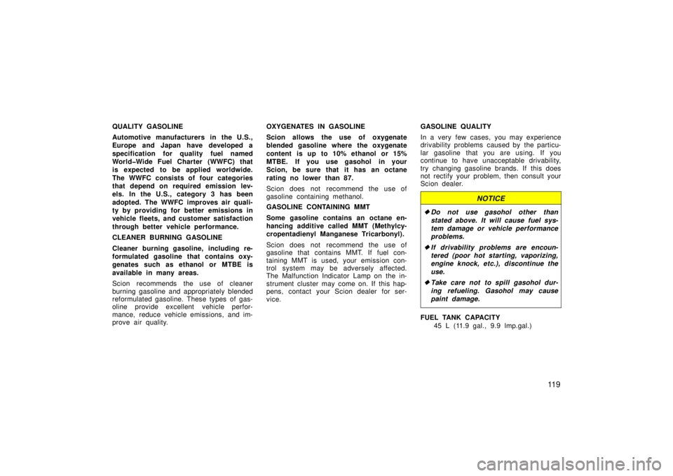 TOYOTA xA 2006  Owners Manual (in English) 11 9
QUALITY GASOLINE
Automotive manufacturers in the U.S.,
Europe and Japan have developed a
specification for quality fuel named
World�Wide Fuel Charter (WWFC) that
is expected to be applied worldwi