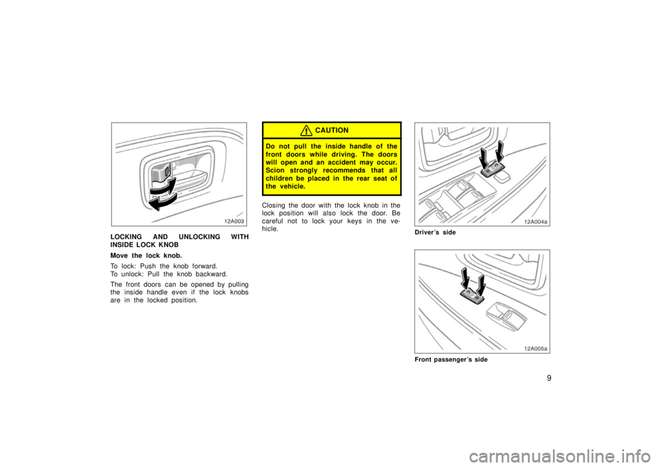 TOYOTA xA 2006  Owners Manual (in English) 9
12A003
LOCKING AND UNLOCKING WITH
INSIDE LOCK KNOB
Move the lock knob.
To lock: Push the knob forward.
To unlock: Pull the knob backward.
The front doors  can be opened by pulling
the inside handle 