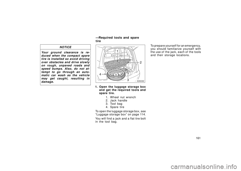 TOYOTA xA 2006  Owners Manual (in English) 161
NOTICE
Your ground clearance is re-
duced when the compact spare
tire is installed so avoid driving
over obstacles and drive slowly
on rough, unpaved roads and
speed bumps. Also, do not at-
tempt 
