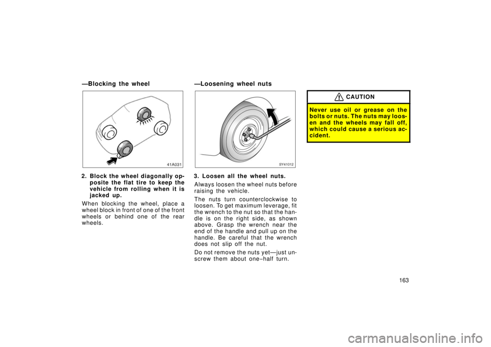 TOYOTA xA 2006  Owners Manual (in English) 163
—Blocking the wheel
2. Block the wheel diagonally op-posite the flat tire to keep the
vehicle from rolling when it is
jacked up.
When blocking the wheel, place a
wheel block in front of one of t