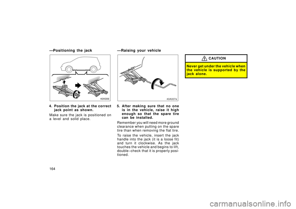 TOYOTA xA 2006  Owners Manual (in English) 164
—Positioning the jack
4. Position the jack at the correctjack point as shown.
Make sure the jack is positioned on
a level and solid place.
—Raising your vehicle
5. After making sure that no on