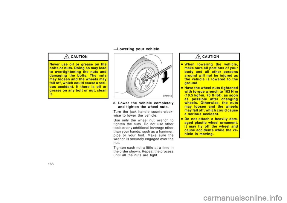 TOYOTA xA 2006  Owners Manual (in English) 166
CAUTION
Never use oil or grease on the
bolts or nuts. Doing so may lead
to overtightening the nuts and
damaging the bolts. The nuts
may loosen and the wheels may
fall off, which could cause a seri