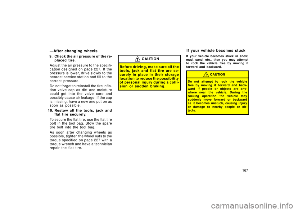 TOYOTA xA 2006  Owners Manual (in English) 167
—After changing wheels
9. Check the air pressure of the re-placed tire.
Adjust the air pressu re to the specifi-
cation designed on page 227. If the
pressure is lower, dr ive slowly to the
neare
