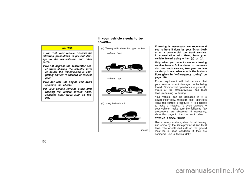 TOYOTA xA 2006  Owners Manual (in English) 168
NOTICE
If you rock your vehicle, observe the
following precautions to prevent dam-
age to the transmission and other
parts.
Do not depress the accelerator ped-
al while shifting the selector leve