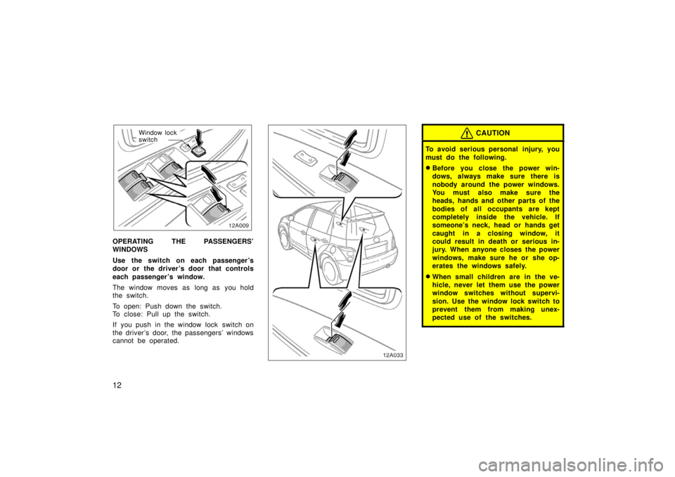 TOYOTA xA 2006  Owners Manual (in English) 12
Window lock
switch
OPERATING THE PASSENGERS’
WINDOWS
Use the switch on each passenger ’s
door or the driver ’s door that controls
each passenger ’s window.
The window moves as long as you h