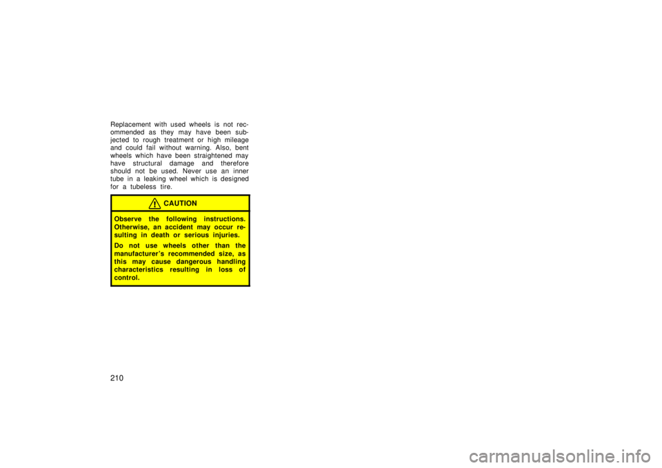 TOYOTA xA 2006  Owners Manual (in English) 210
Replacement with used wheels is not rec-
ommended as they may have been sub-
jected to rough treatment or high mileage
and could fail without warning. Also, bent
wheels which have been straightene