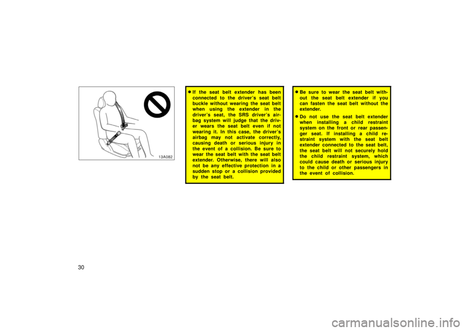 TOYOTA xA 2006  Owners Manual (in English) 30
13A082
If the seat belt extender has been
connected to the driver ’s seat belt
buckle without wearing the seat belt
when using the extender in the
driver ’s seat, the SRS driver ’s air-
bag 