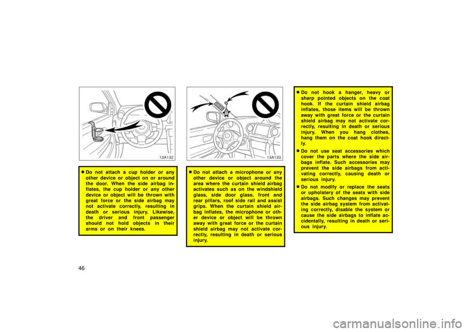 TOYOTA xA 2006   (in English) Workshop Manual 46
13A132
Do not attach a cup holder or any
other device or object on or around
the door. When the side airbag in-
flates, the cup holder or any other
device or object will be thrown with
great force
