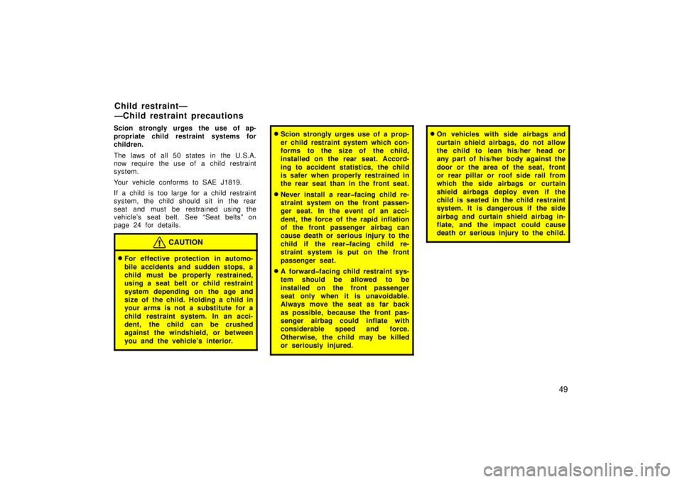 TOYOTA xA 2006  Owners Manual (in English) 49
Scion strongly urges the use of ap-
propriate child restraint systems for
children.
The laws of all 50 states in the U.S.A.
now require the use of a child restraint
system.
Your vehicle conforms to