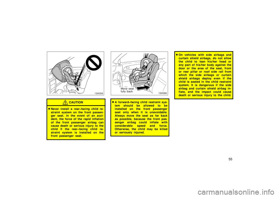 TOYOTA xA 2006   (in English) Repair Manual 55
13A059
CAUTION
Never install a rear�facing child re-
straint system on the front passen-
ger seat. In the event of an acci-
dent, the force of the rapid inflation
of the front passenger airbag can