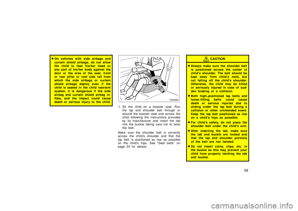 TOYOTA xA 2006   (in English) Repair Manual 59
On vehicles with side airbags and
curtain shield airbags, do not allow
the child to  lean his/her  head or
any part of his/her body against the
door or the area of the seat, front
or rear pillar o