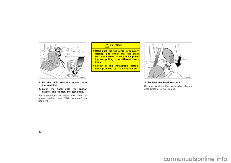 TOYOTA xA 2006   (in English) Repair Manual 62
13A115
3. Fix the child restraint system withthe seat belt.
4. Latch the hook onto the anchor bracket and tighten the top strap.
For instructions to install the child re-
straint system, see “Chi