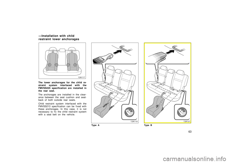 TOYOTA xA 2006   (in English) Manual PDF 63
13A117
The lower anchorages for the child re-
straint system interfaced with the
FMVSS225 specification are installed in
the rear seat.
The anchorages are installed in the clear-
ance between the s