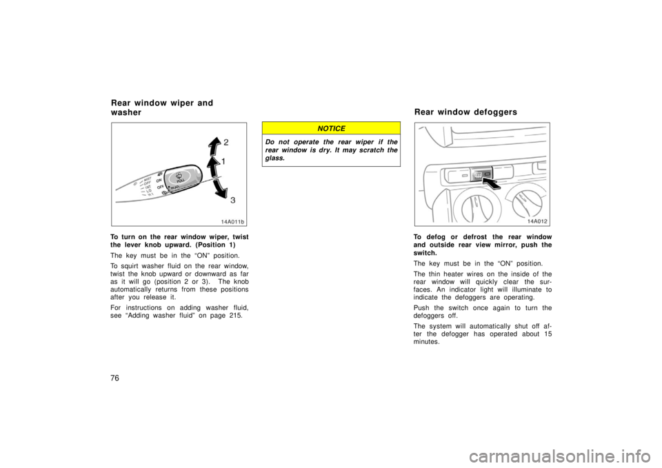 TOYOTA xA 2006 (in English) Manual Online 76
To turn on the rear window wiper, twist
the lever knob upward. (Position 1)
The key must be in the “ON” position.
To squirt washer fluid on the rear window,
twist the knob upward or downward as TOYOTA xA 2006 (in English) Manual Online 76
To turn on the rear window wiper, twist
the lever knob upward. (Position 1)
The key must be in the “ON” position.
To squirt washer fluid on the rear window,
twist the knob upward or downward as