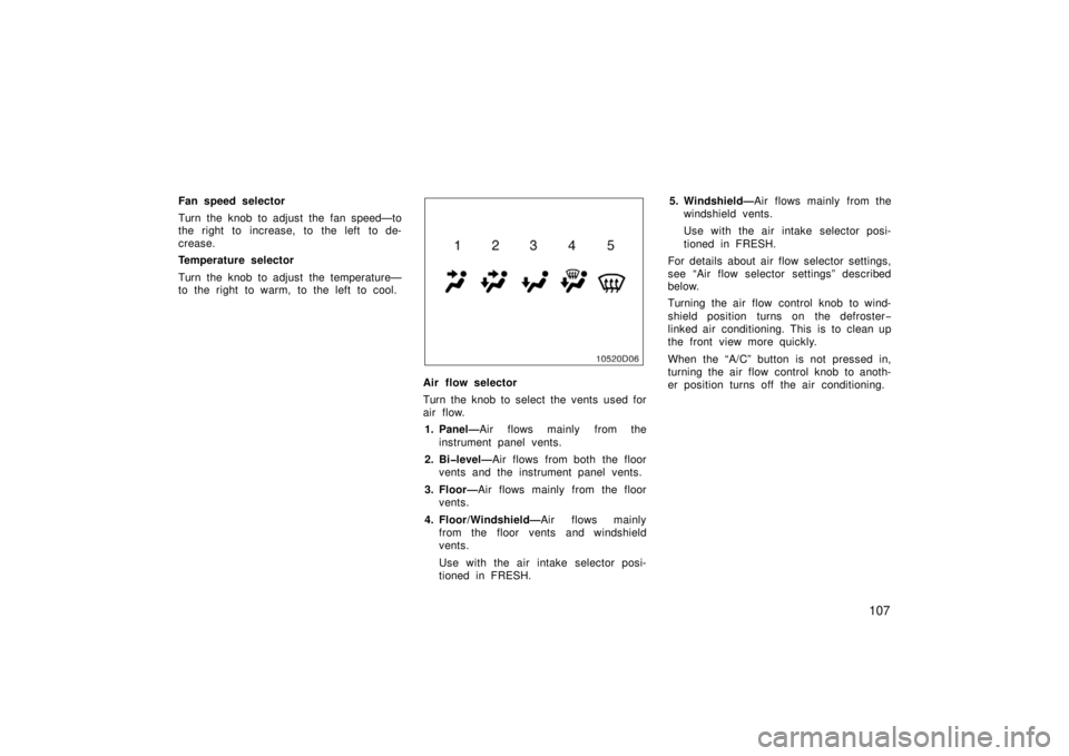 TOYOTA xA 2006  Owners Manual (in English) 107
Fan speed selector
Turn the knob to adjust the fan speed—to
the right to increase, to the left to de-
crease.
Temperature selector
Turn the knob to adjust the temperature—
to the right to warm