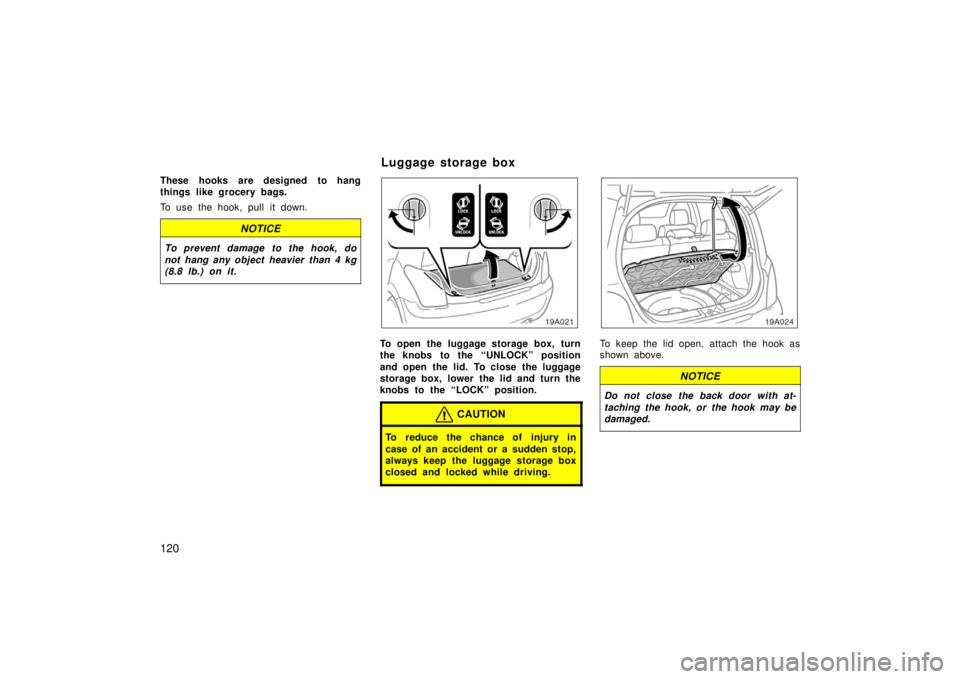 TOYOTA xA 2006  Owners Manual (in English) 120
These hooks are designed to hang
things like grocery bags.
To use the hook, pull it down.
NOTICE
To prevent damage to the hook, do
not hang any object  heavier than 4 kg
(8.8 lb.) on it.
To open t
