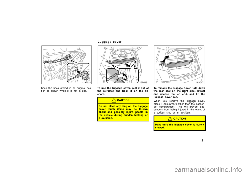 TOYOTA xA 2006  Owners Manual (in English) 121
19A023
Keep the hook stored in its original posi-
tion as shown when it is not in use.
19A016
To use the luggage cover, pull it out of
the retractor and hook it on the an-
chors.
CAUTION
Do not pl