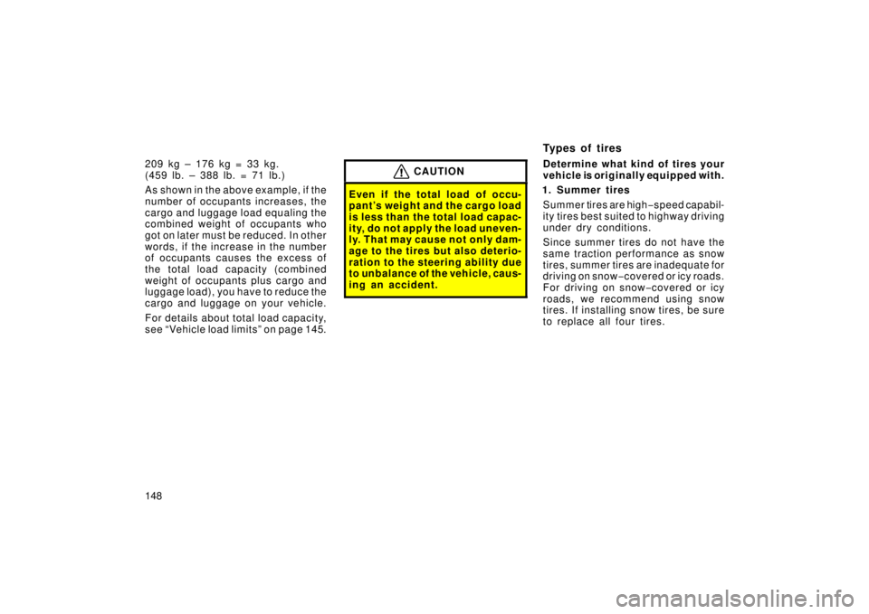 TOYOTA xA 2006  Owners Manual (in English) 148 209 kg – 176 kg = 33 kg.
( 459 lb. – 388 lb. = 71 lb. )
As shown in the above example, if the
number of occupants increases, the
cargo and luggage load equaling the
combined weight of occupant